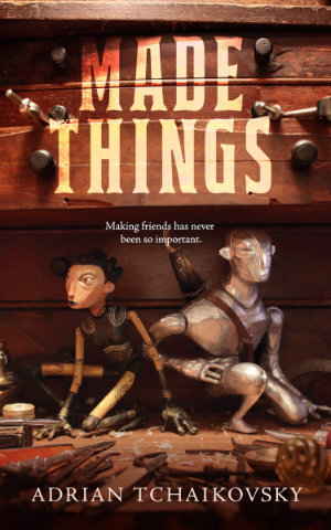 Made Things by Adrian Tchaikovsky. This edition Tor Books, 2019